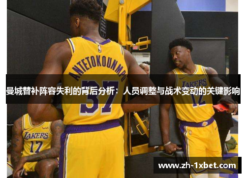 曼城替补阵容失利的背后分析：人员调整与战术变动的关键影响