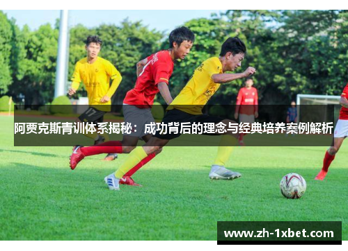 阿贾克斯青训体系揭秘：成功背后的理念与经典培养案例解析