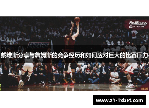 戴维斯分享与詹姆斯的竞争经历和如何应对巨大的比赛压力