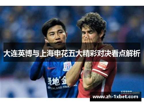 大连英博与上海申花五大精彩对决看点解析