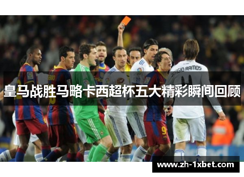 皇马战胜马略卡西超杯五大精彩瞬间回顾