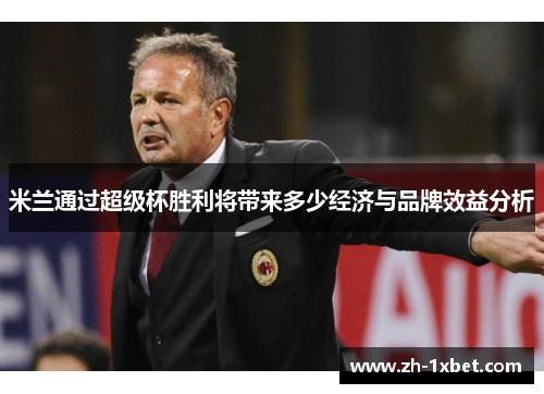 米兰通过超级杯胜利将带来多少经济与品牌效益分析