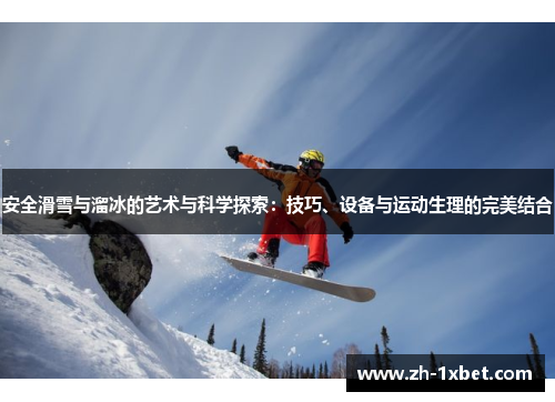 安全滑雪与溜冰的艺术与科学探索：技巧、设备与运动生理的完美结合