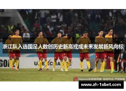 浙江队入选国足人数创历史新高或成未来发展新风向标