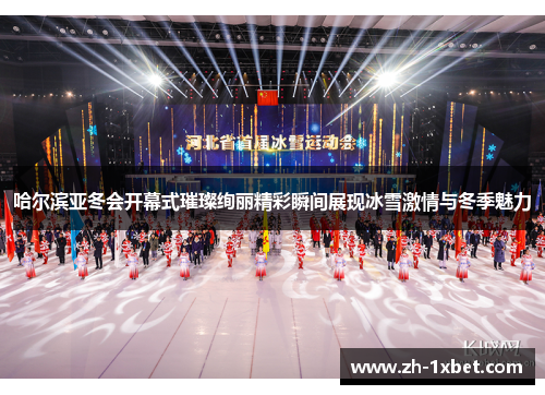 哈尔滨亚冬会开幕式璀璨绚丽精彩瞬间展现冰雪激情与冬季魅力