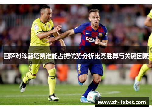 巴萨对阵赫塔费谁能占据优势分析比赛胜算与关键因素