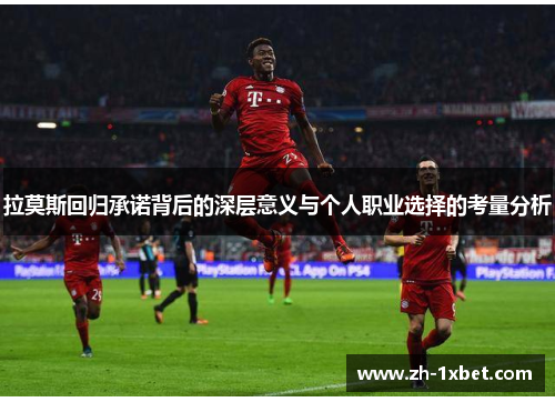 拉莫斯回归承诺背后的深层意义与个人职业选择的考量分析