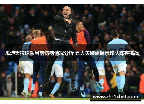 瓜迪奥拉球队当前伤病情况分析 五大关键点揭示球队阵容挑战