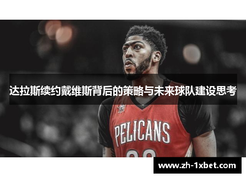 达拉斯续约戴维斯背后的策略与未来球队建设思考