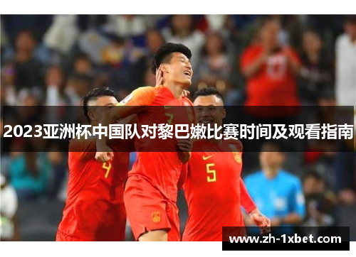 2023亚洲杯中国队对黎巴嫩比赛时间及观看指南