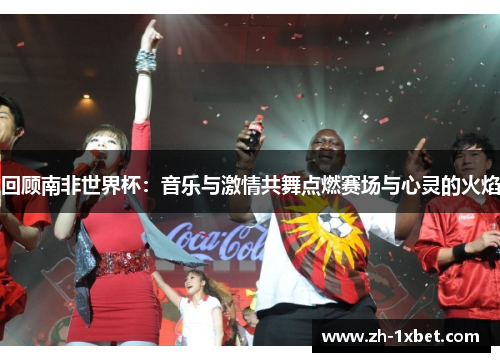 回顾南非世界杯：音乐与激情共舞点燃赛场与心灵的火焰