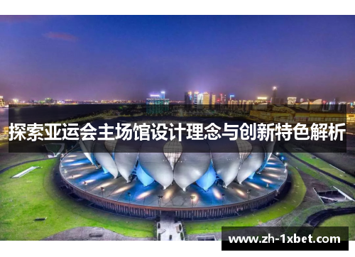 探索亚运会主场馆设计理念与创新特色解析