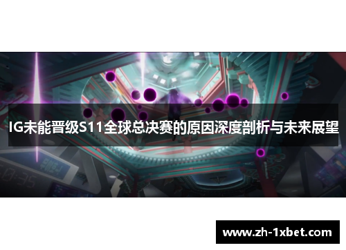 IG未能晋级S11全球总决赛的原因深度剖析与未来展望