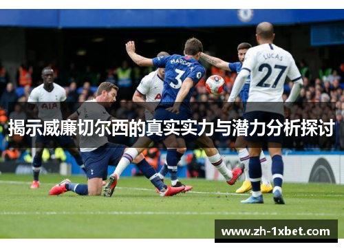 揭示威廉切尔西的真实实力与潜力分析探讨