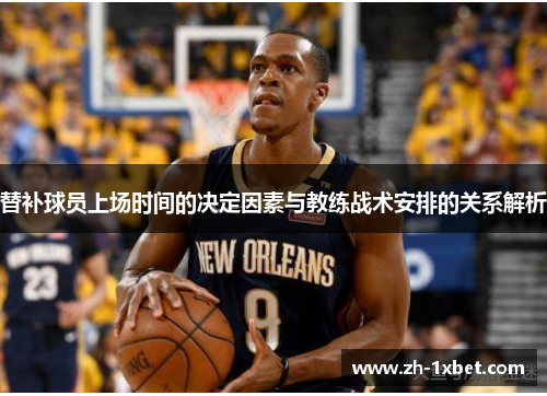 替补球员上场时间的决定因素与教练战术安排的关系解析