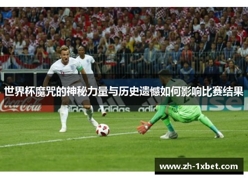世界杯魔咒的神秘力量与历史遗憾如何影响比赛结果