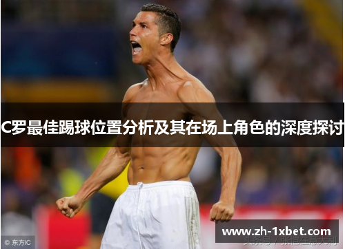 C罗最佳踢球位置分析及其在场上角色的深度探讨