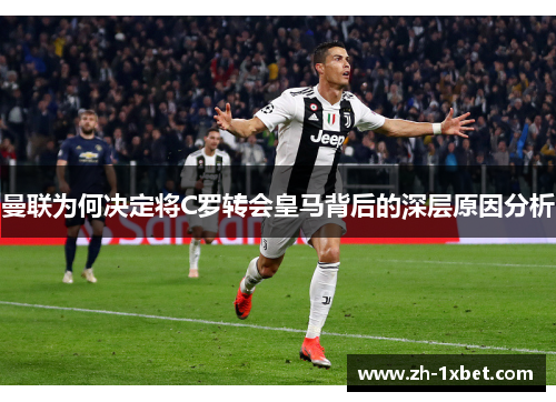 曼联为何决定将C罗转会皇马背后的深层原因分析
