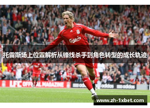 托雷斯场上位置解析从锋线杀手到角色转型的成长轨迹