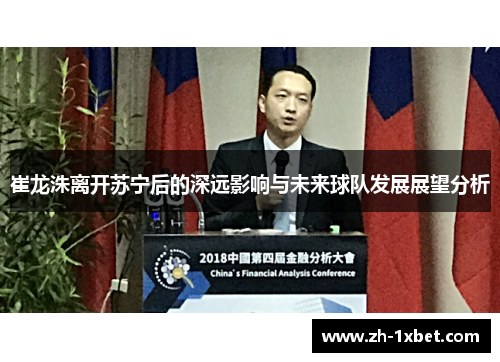 崔龙洙离开苏宁后的深远影响与未来球队发展展望分析