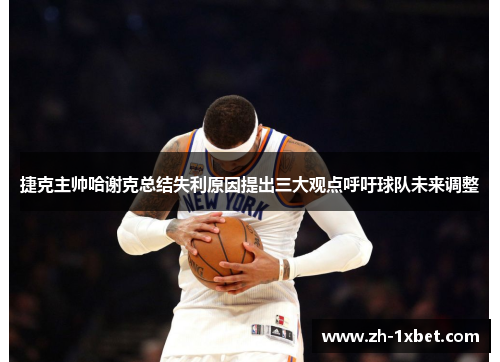 捷克主帅哈谢克总结失利原因提出三大观点呼吁球队未来调整