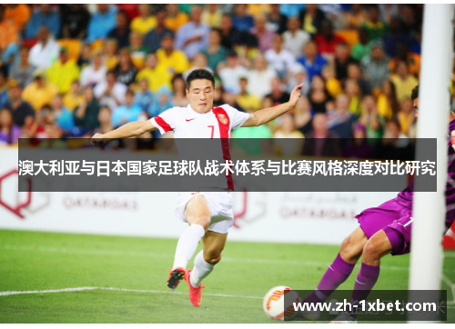 澳大利亚与日本国家足球队战术体系与比赛风格深度对比研究