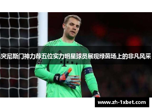 突尼斯门神力荐五位实力明星球员展现绿茵场上的非凡风采