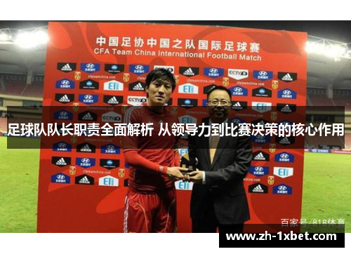 足球队队长职责全面解析 从领导力到比赛决策的核心作用