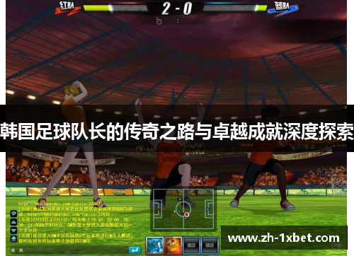 韩国足球队长的传奇之路与卓越成就深度探索