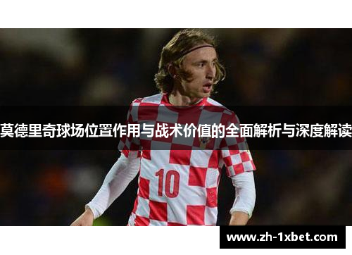 莫德里奇球场位置作用与战术价值的全面解析与深度解读