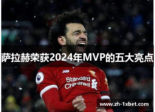 萨拉赫荣获2024年MVP的五大亮点