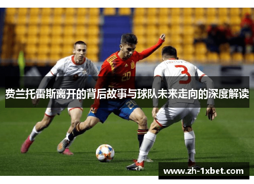 费兰托雷斯离开的背后故事与球队未来走向的深度解读