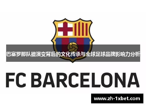 巴塞罗那队徽演变背后的文化传承与全球足球品牌影响力分析