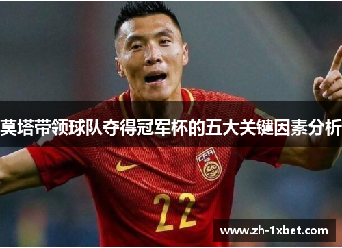 莫塔带领球队夺得冠军杯的五大关键因素分析