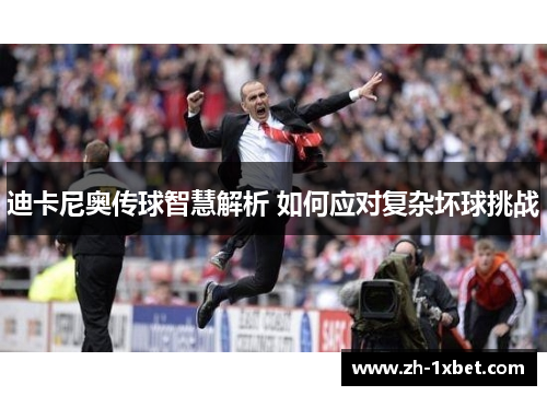 迪卡尼奥传球智慧解析 如何应对复杂坏球挑战