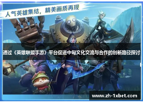 通过《英雄联盟手游》平台促进中匈文化交流与合作的创新路径探讨