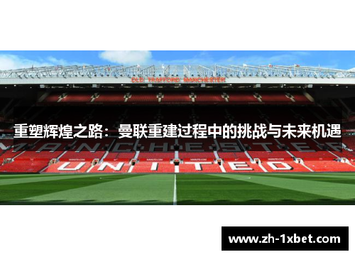 重塑辉煌之路：曼联重建过程中的挑战与未来机遇