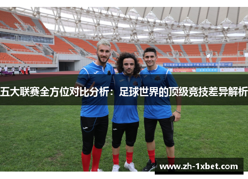 五大联赛全方位对比分析：足球世界的顶级竞技差异解析