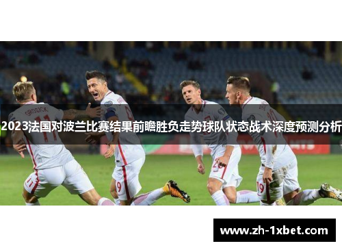 2023法国对波兰比赛结果前瞻胜负走势球队状态战术深度预测分析