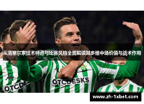 从洛塞尔索技术特点与比赛风格全面解读其多维中场价值与战术作用