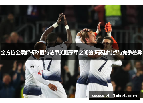 全方位全景解析欧冠与法甲英超意甲之间的多赛制特点与竞争差异