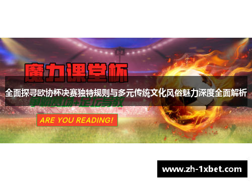 全面探寻欧协杯决赛独特规则与多元传统文化风俗魅力深度全面解析