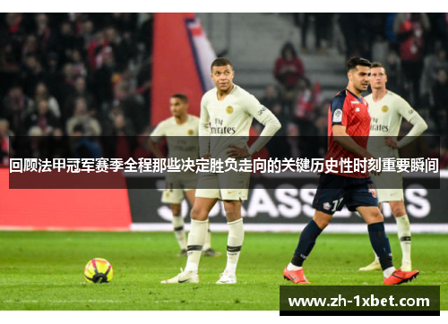 回顾法甲冠军赛季全程那些决定胜负走向的关键历史性时刻重要瞬间