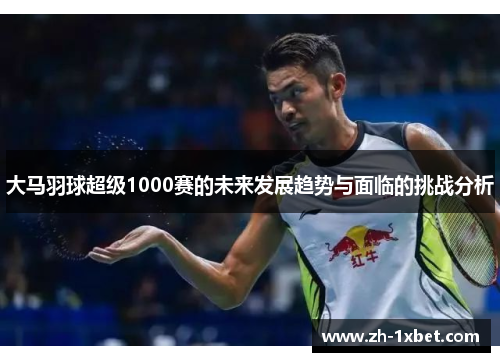 大马羽球超级1000赛的未来发展趋势与面临的挑战分析