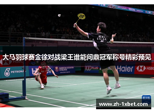 大马羽球赛金徐对战梁王谁能问鼎冠军称号精彩预见