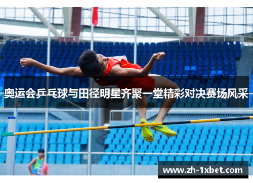 奥运会乒乓球与田径明星齐聚一堂精彩对决赛场风采