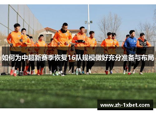 如何为中超新赛季恢复16队规模做好充分准备与布局