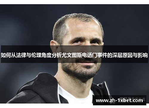 如何从法律与伦理角度分析尤文图斯电话门事件的深层原因与影响