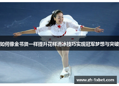 如何像金书贤一样提升花样滑冰技巧实现冠军梦想与突破