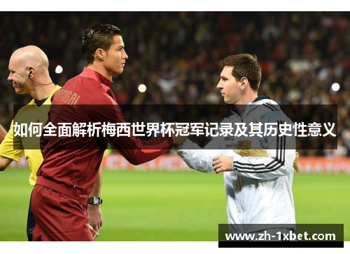 如何全面解析梅西世界杯冠军记录及其历史性意义